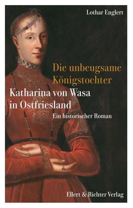"Lothar Englert. Die unbeugsame Königstochter. Katharina von Wasa in Ostfriesland. Ein historischer Roman. Ellert & Richter Verlag." Ein Porträt einer Frau in rotem Kleid mit Schmuck.