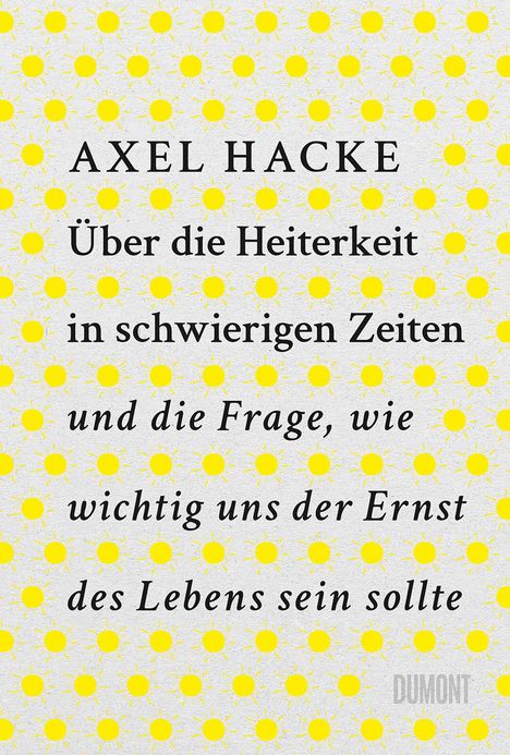 Axel Hacke: Über die Heiterkeit in schwierigen Zeiten und die Frage, wie wichtig uns der Ernst des Lebens sein sollte, Buch