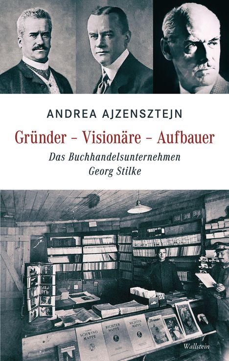 Andrea Ajzensztejn: Gründer - Visionäre - Aufbauer. Das Buchhandelsunternehmen Georg Stilke. Oben drei Männerporträts. Unten ein alter Buchladen mit Regalen voller Bücher.