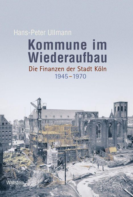 Hans-Peter Ullmann: Kommune im Wiederaufbau. Die Finanzen der Stadt Köln 1945–1970. Eine historische Baustelle.