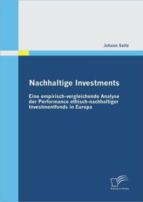 Johann Seitz: Nachhaltige Investments: Eine empirisch-vergleichende Analyse der Performance ethisch-nachhaltiger Investmentfonds in Europa, Buch