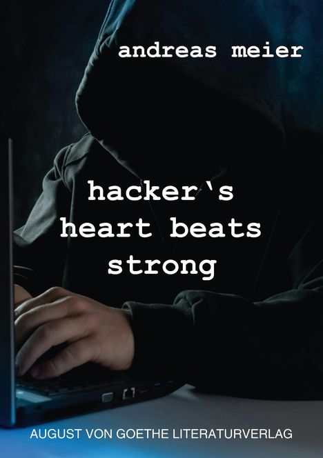 „andreas meier“, „hacker's heart beats strong“, „AUGUST VON GOETHE LITERATURVERLAG“. Eine Person mit Kapuze tippt.