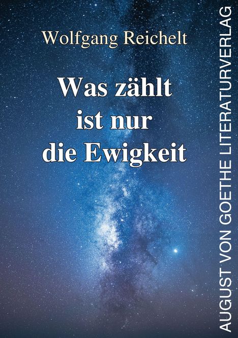 Text: "Wolfgang Reichelt, Was zählt ist nur die Ewigkeit, AUGUST VON GOETHE LITERATURVERLAG." Hintergrund: Sternenhimmel.