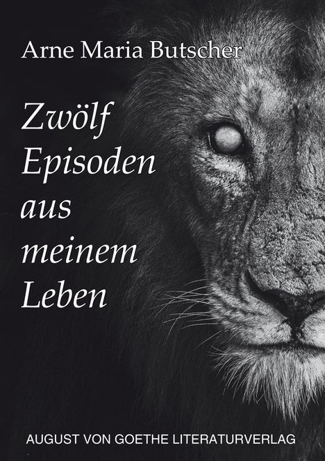 „Zwölf Episoden aus meinem Leben“ von Arne Maria Butscher. Verlag: August von Goethe Literaturverlag. Löwenabbildung.