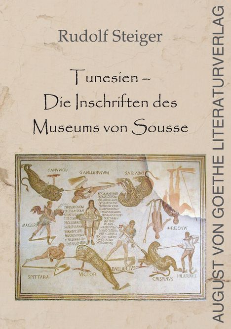 Rudolf Steiger, "Tunesien – Die Inschriften des Museums von Sousse", AUGUST VON GOETHE LITERATURVERLAG. Antike Mosaik-Szene unten.