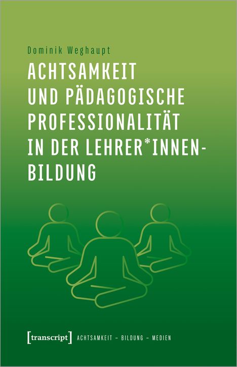 Dominik Weghaupt: Achtsamkeit und pädagogische Professionalität in der Lehrer*innenbildung, Buch