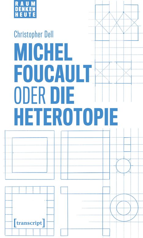 "RAUM DENKEN HEUTE. Christopher Dell. MICHEL FOUCAULT ODER DIE HETEROTOPIE. Geometrische Zeichnungen und [transcript]-Logo."