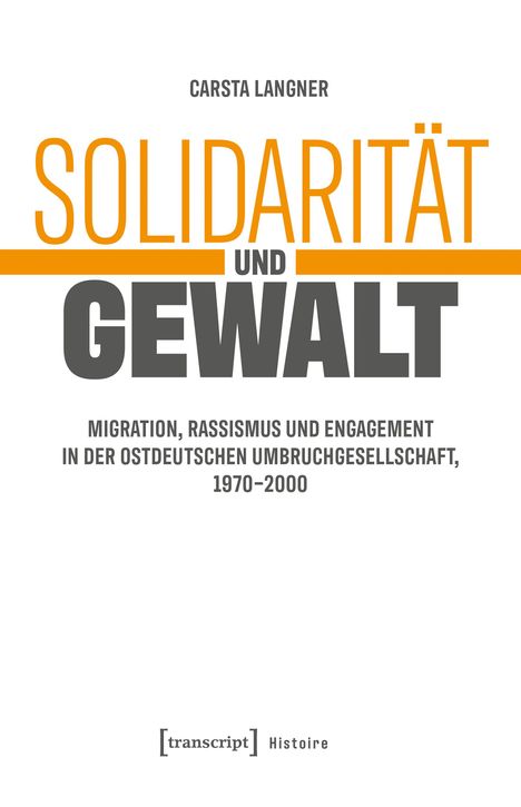 "Solidarität und Gewalt", Carsta Langner. Thema: Migration, Rassismus, Engagement in Ostdeutschland, 1970-2000. Unterer Text: [transcript] Histoire.