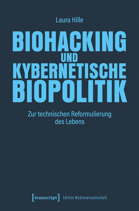 Titel: "Biohacking und kybernetische Biopolitik: Zur technischen Reformulierung des Lebens", Autorin: Laura Hille.