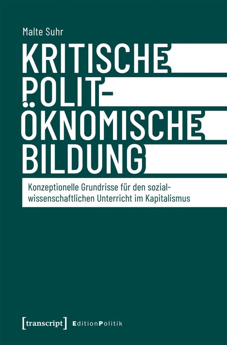 Titel: "Kritische polit-ökonomische Bildung". 
Untertitel: "Konzeptionelle Grundrisse für den sozialwissenschaftlichen Unterricht im Kapitalismus". 
Autor: Malte Suhr. 
Logo unten: [transcript] EditionPolitik. 
Hintergrund: Dunkelgrün, Gestaltung modern.