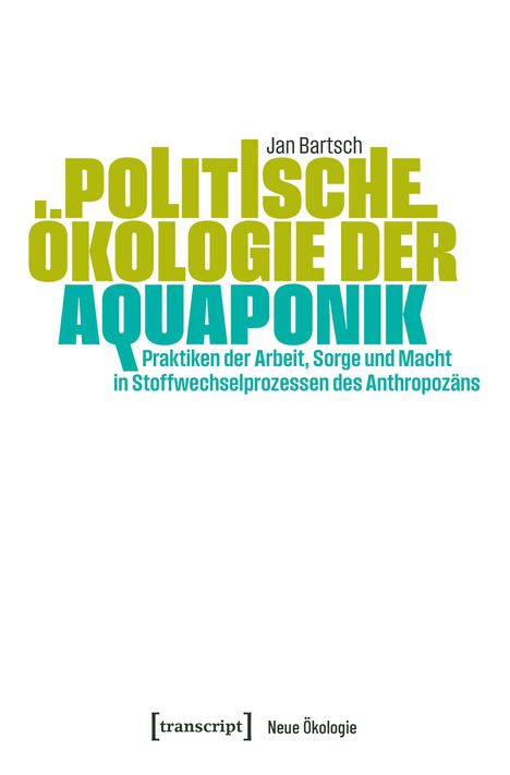 Jan Bartsch: POLITISCHE ÖKOLOGIE DER AQUAPONIK. Nutzergroße grüne und blaue Schrift auf weißem Hintergrund. Unten "Neue Ökologie".