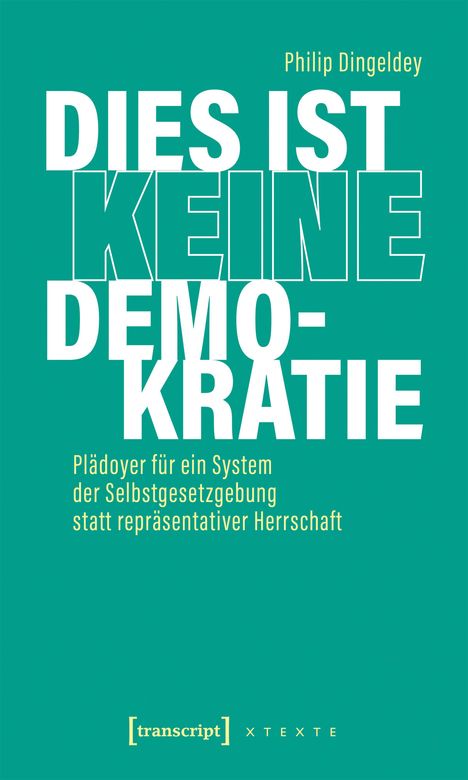Philip Dingeldey: DIES IST KEINE DEMOKRATIE. Plädoyer für ein System der Selbstgesetzgebung statt repräsentativer Herrschaft.