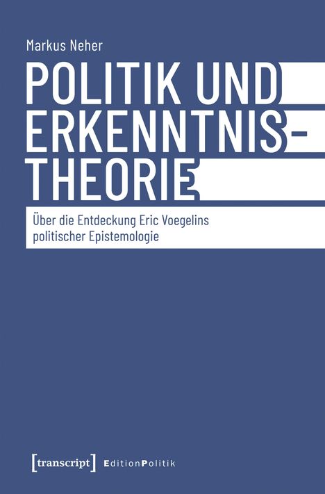 "POLITIK UND ERKENNTNISTHEORIE. Über die Entdeckung Eric Voegelin politischer Epistemologie von Markus Neher."