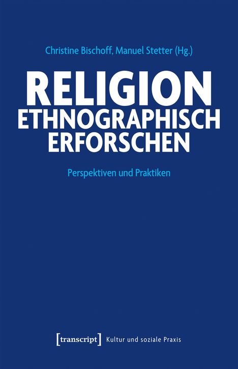 Christine Bischoff, Manuel Stetter (Hg.), RELIGION ETHNOGRAPHISCH ERFORSCHEN, Perspektiven und Praktiken, transcript Verlag.