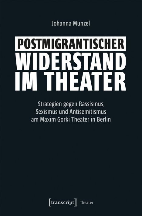 Titel: "Postmigrantischer Widerstand im Theater". Autor: Johanna Munzel. Untertitel: "Strategien gegen Rassismus, Sexismus und Antisemitismus am Maxim Gorki Theater in Berlin." Unten ist das Logo von "transcript Theater".