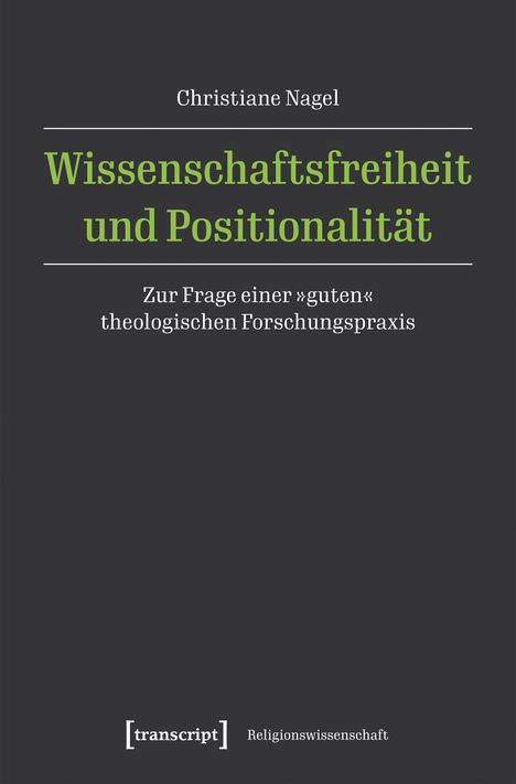 Christiane Nagel: Wissenschaftsfreiheit und Positionalität. Zur Frage einer »guten« theologischen Forschungspraxis. transcript Logo.