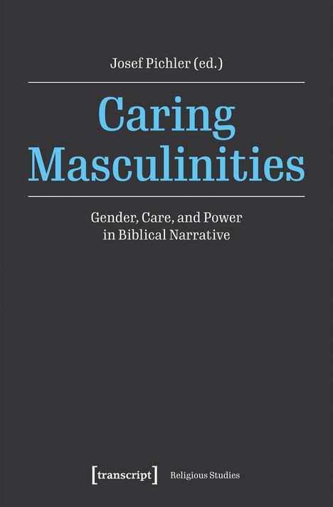 Titel: "Caring Masculinities". Untertitel: "Gender, Care, and Power in Biblical Narrative". Herausgeber: "Josef Pichler".
