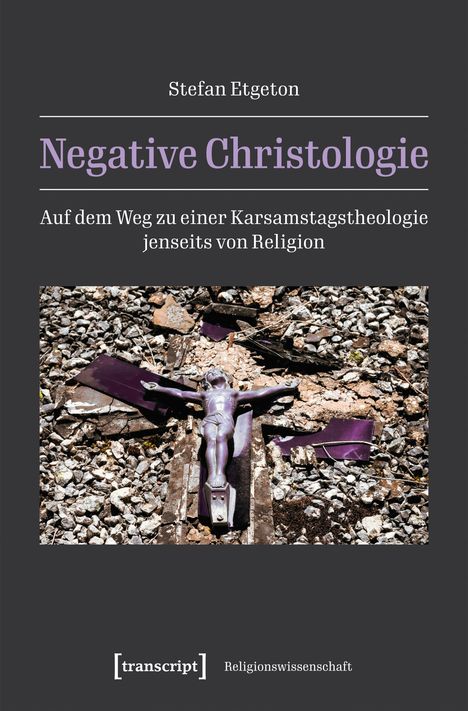 "Negative Christologie" von Stefan Etgeton zeigt ein gebrochenes Kruzifix auf Schutt und Geröll. Logo von transcript.