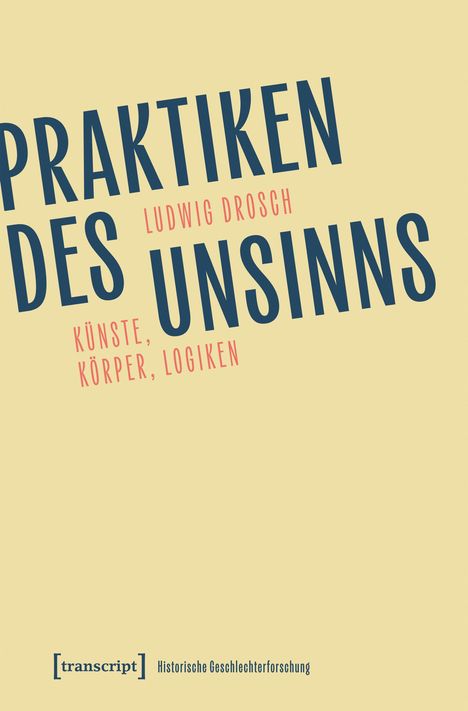 PRAKTIKEN DES UNSINNS. LUDWIG DROSCH. KÜNSTE, KÖRPER, LOGIKEN. [transcript] Historische Geschlechterforschung.