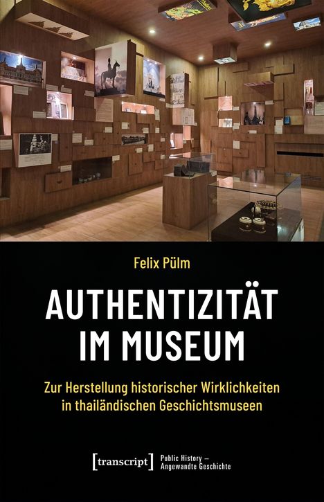 Felix Pülm, Authentizität im Museum, Herstellung historischer Wirklichkeiten in thailändischen Geschichtsmuseen.