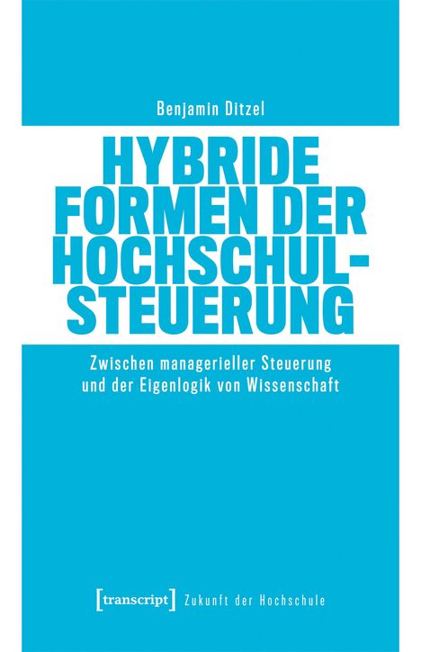 Benjamin Ditzel, Hybride Formen der Hochschulsteuerung, zwischen managerieller Steuerung und der Eigenlogik von Wissenschaft.