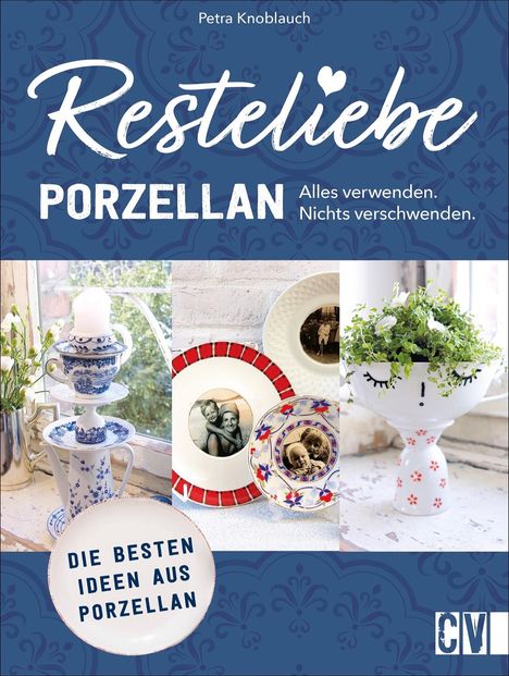 Petra Knoblauch: Resteliebe Porzellan - Alles verwenden. Nichts verschwenden., Buch