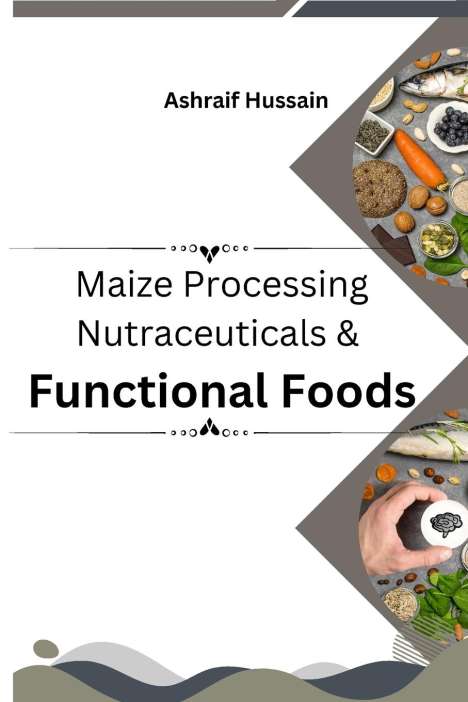Ashraif Hussain: Maize Processing Nutraceuticals &amp; Functional Foods, Buch