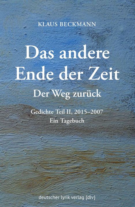 "KLAUS BECKMANN, Das andere Ende der Zeit, Der Weg zurück. Gedichte Teil II, 2015-2007. Ein Tagebuch. Text auf blauem Hintergrund."