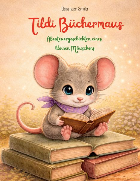 „Tildi Büchermaus: Abenteuergeschichten eines kleinen Mäuschens.“ Eine niedliche Maus sitzt lesend auf Büchern.