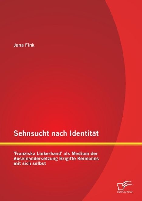 Jana Fink: Sehnsucht nach Identität - 'Franziska Linkerhand' als Medium der Auseinandersetzung Brigitte Reimanns mit sich selbst, Buch