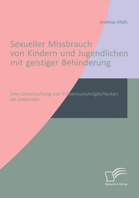 Andreas Allofs: Sexueller Missbrauch von Kindern und Jugendlichen mit geistiger Behinderung: Eine Untersuchung von Präventionsmöglichkeiten im Unterricht, Buch