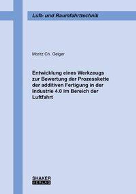 Moritz Ch. Geiger: Entwicklung eines Werkzeugs zur Bewertung der Prozesskette der additiven Fertigung in der Industrie 4.0 im Bereich der Luftfahrt, Buch