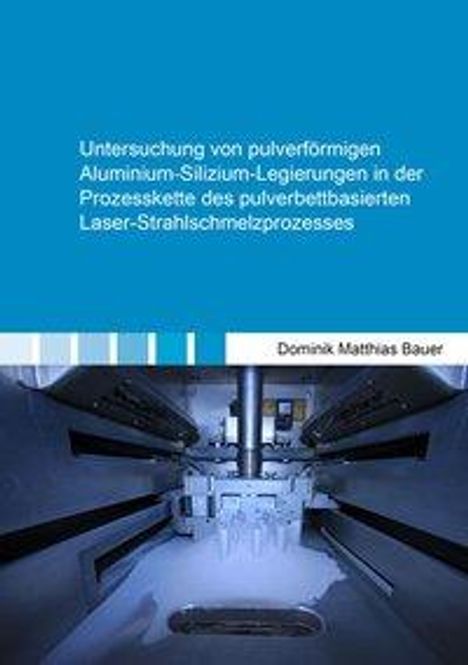 Dominik Matthias Bauer: Untersuchung von pulverförmigen Aluminium-Silizium-Legierungen in der Prozesskette des pulverbettbasierten Laser-Strahlschmelzprozesses, Buch