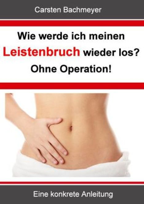 Carsten Bachmeyer: Wie werde ich meinen Leistenbruch wieder los? Ohne Operation!, Buch