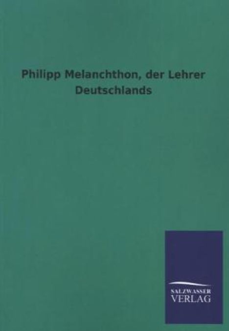 Ohne Autor: Philipp Melanchthon, der Lehrer Deutschlands, Buch