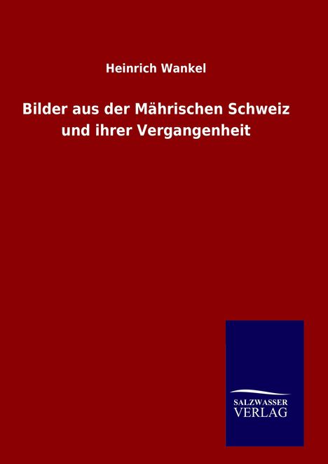 Heinrich Wankel: Bilder aus der Mährischen Schweiz und ihrer Vergangenheit, Buch