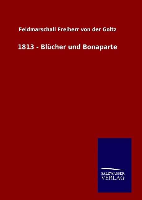 Feldmarschall Freiherr von der Goltz: 1813 - Blücher und Bonaparte, Buch