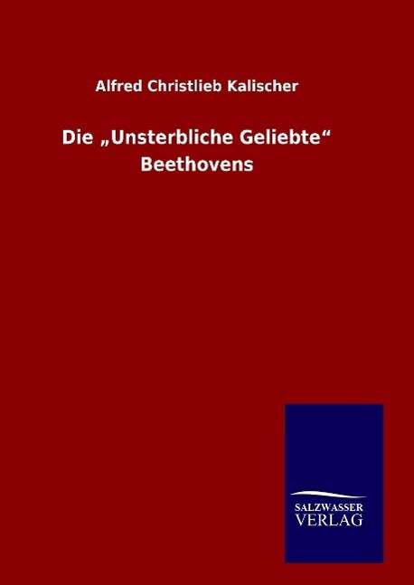 Alfred Christlieb Kalischer: Die ¿Unsterbliche Geliebte¿ Beethovens, Buch