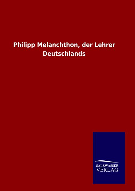 Ohne Autor: Philipp Melanchthon, der Lehrer Deutschlands, Buch