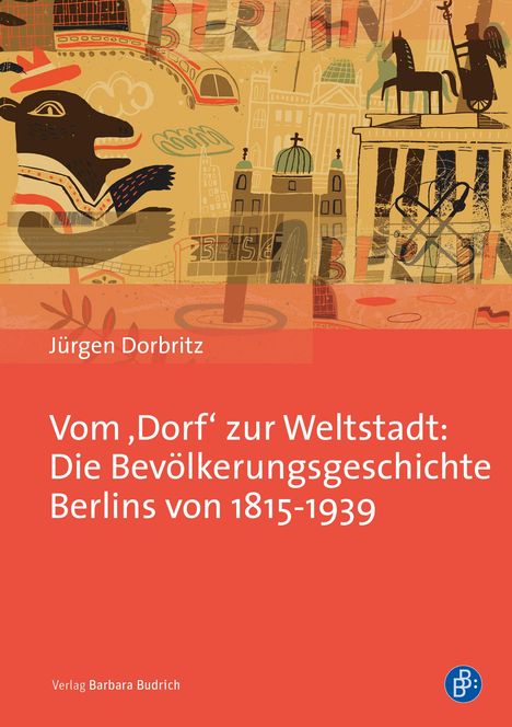 Jürgen Dorbritz: Vom ,Dorf' zur Weltstadt: Die Bevölkerungsgeschichte Berlins von 1815-1939, Buch