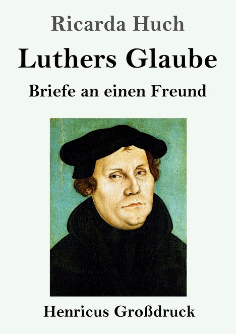 "Ricarda Huch Luthers Glaube Briefe an einen Freund Henricus Großdruck." Ein Gemälde von Martin Luther darunter.