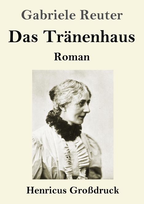 "Gabriele Reuter. Das Tränenhaus. Roman. Henricus Großdruck." Schwarz-Weiß-Foto einer Frau im Profil.