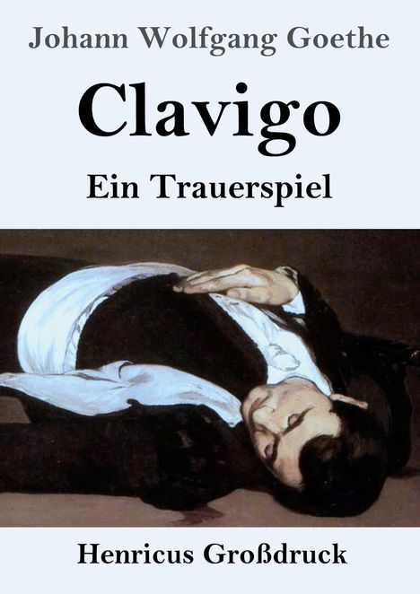 „Johann Wolfgang Goethe, Clavigo, Ein Trauerspiel, Henricus Großdruck.“ Darunter liegt ein Mann in formeller Kleidung.