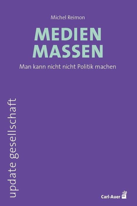"Michel Reimon, MEDIEN MASSEN. Man kann nicht nicht Politik machen. update gesellschaft. Carl-Auer." Auf violettem Hintergrund.