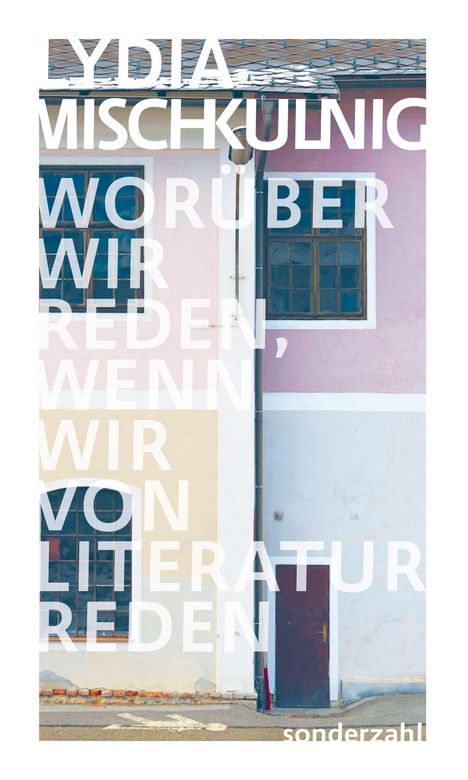 Text: LYDIA MISCHKULNIG WORÜBER WIR REDEN, WENN WIR VON LITERATUR REDEN; sonderezahl.  
Illustration von farbigen Hausfassaden.