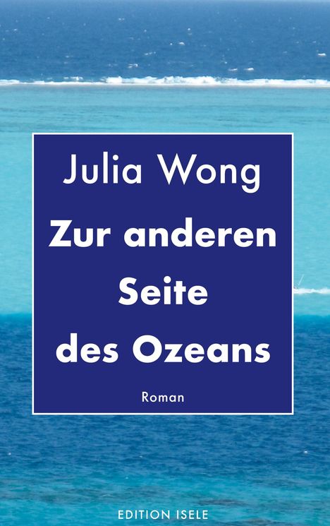 "Julia Wong: Zur anderen Seite des Ozeans. Roman. EDITION ISELE." Hintergrund: Meer mit türkisblauem Wasser.