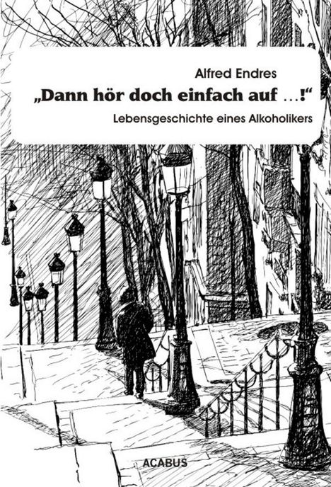 Andreas Endres (geb. 1967): "Dann hör doch einfach auf...!" - Lebensgeschichte eines Alkoholikers, Buch