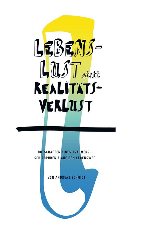 Text: "Lebenslust statt Realitätsverlust. Botschaften eines Träumers – Schizophrenie auf dem Lebensweg. Von Andreas Schmidt."  
Hintergrund: Farbverlauf von Gelb zu Blau.