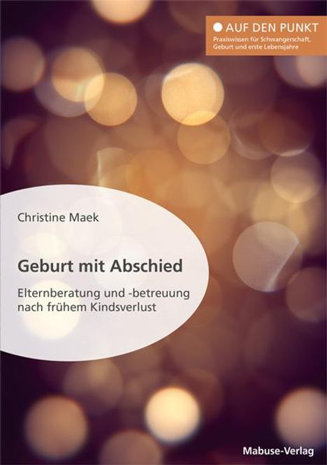 Christine Maek: Geburt mit Abschied. Elternberatung und -betreuung nach frühem Kindsverlust. Die Rolle der Hebamme bei und nach einer traumatischen Geburtserfahrung: Sterneneltern wirksam unterstützen, Buch