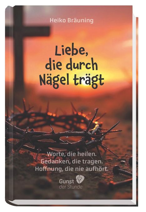 Oben: "Heiko Bräuning". Mitte: "Liebe, die durch Nägel trägt". Unten: "Worte, die heilen. Gedanken, die tragen. Hoffnung, die nie aufhört." Im Hintergrund ein Kreuz in einem orangefarbenen Sonnenuntergang. Auf dem Boden liegt eine Dornenkrone.